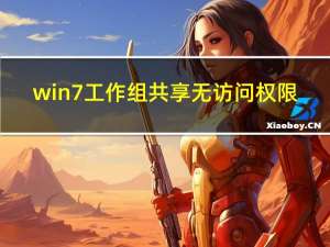 win7工作组共享无访问权限（win7工作组）