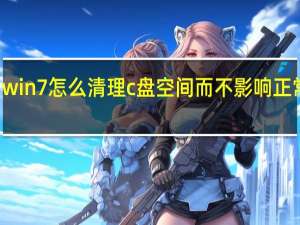 win7怎么清理c盘空间而不影响正常使用（w7怎么清理c盘空间）