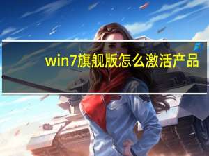 win7旗舰版怎么激活产品（win7旗舰版如何激活）