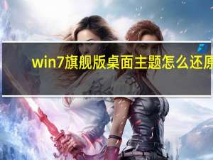 win7旗舰版桌面主题怎么还原（windows7旗舰版主题）