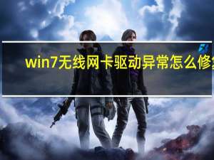 win7无线网卡驱动异常怎么修复（win7无线网卡驱动）