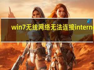 win7无线网络无法连接internet（win7无线网络无法连接）