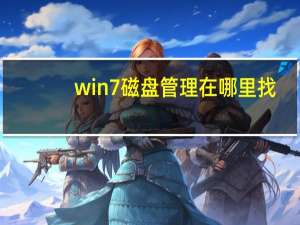 win7磁盘管理在哪里找（win7磁盘管理在）