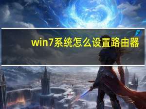 win7系统怎么设置路由器（win7怎么设置无线路由器）