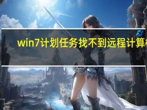 win7计划任务找不到远程计算机（win7计划任务）