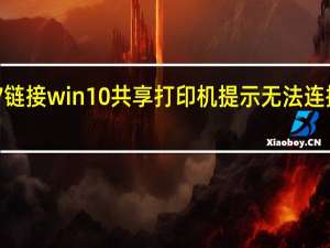 win7链接win10共享打印机提示无法连接到打印机（win10链接win7共享打印机）