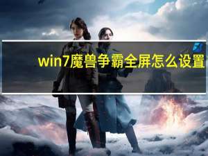 win7魔兽争霸全屏怎么设置（win7玩游戏怎么全屏）