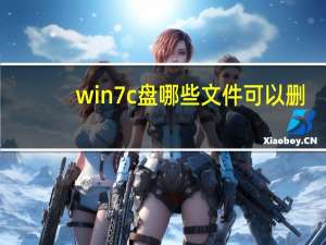 win7c盘哪些文件可以删（win7c盘哪些文件可以删除）