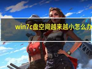 win7c盘空间越来越小怎么办（win7c盘空间越来越小）