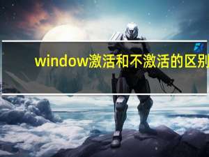 window激活和不激活的区别（windows激活与不激活的区别）