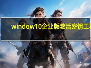 window10企业版激活密钥工具（win10企业版激活密钥工具）