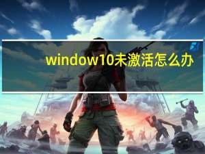 window10未激活怎么办（windows10未激活怎么解决）
