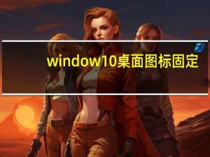 window10桌面图标固定（win10桌面图标位置能固定吗怎么老是变）