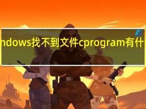 windows找不到文件c program有什么影响吗