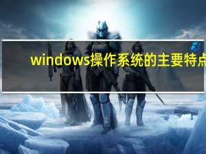 windows操作系统的主要特点（Windows操作系统的主要特点有哪些）