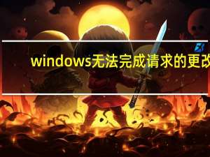 windows无法完成请求的更改