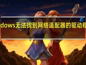 windows无法找到网络适配器的驱动程序为什么（windows无法找到网络适配器的驱动程序）
