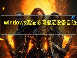 windows无法访问指定设备自动关机（windows无法访问指定设备）