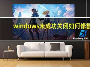 windows未成功关闭如何修复（windows未成功关闭）