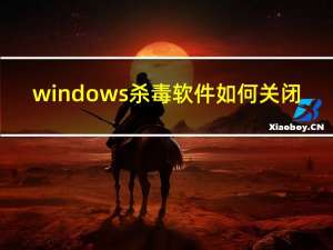 windows杀毒软件如何关闭（windows杀毒）