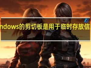 windows的剪切板是用于临时存放信息的一块（简述windows剪切板的使用特点）