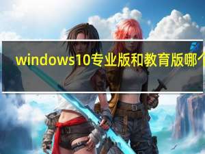 windows10专业版和教育版哪个好