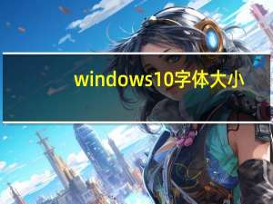 windows10字体大小（win10字体大小）