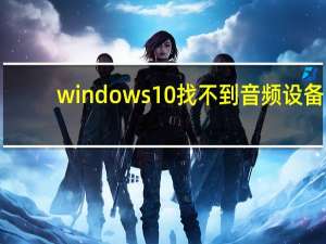 windows10找不到音频设备（找不到音频设备）
