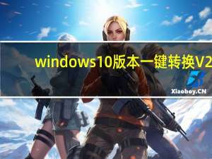 windows10版本一键转换 V2.0.0.0 免费版（windows10版本一键转换 V2.0.0.0 免费版功能简介）