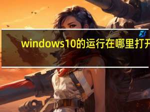 windows10的运行在哪里打开（windows10的运行在哪里）