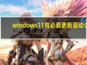 windows11有必要更新驱动么（windows11有必要升级吗）