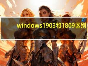windows1903和1809区别（Windows1809和1903区别）
