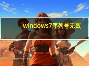 windows7序列号无效（windows7序列号）