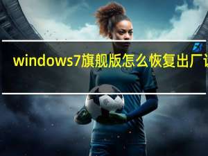 windows7旗舰版怎么恢复出厂设置（windows7免激活）