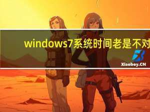 windows7系统时间老是不对（w7电脑时间总是不对）