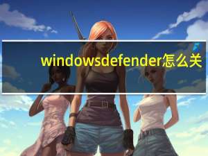 windowsdefender怎么关（windowsdefender）