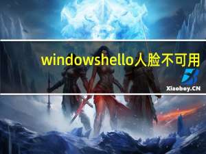 windows hello人脸不可用（windows h）