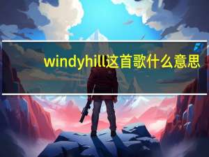 windy hill这首歌什么意思（windy hill音乐意思是什么）