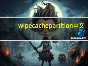 wipe cache partition中文（wipe cache partition）