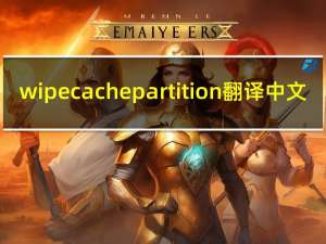 wipe cache partition翻译中文（wipe cache partition）