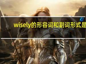 wisely的形容词和副词形式是？
