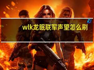 wlk龙眠联军声望怎么刷（龙眠联军声望怎么刷）