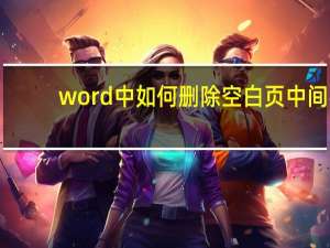 word中如何删除空白页 中间（word中如何删除空白页）