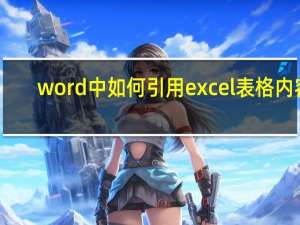 word中如何引用excel表格内容（word中如何引用excel表格内容）