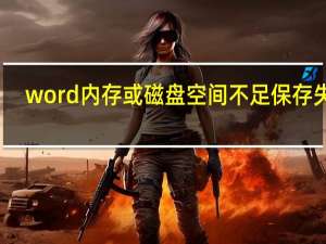 word内存或磁盘空间不足保存失败（内存或磁盘空间不足保存失败）