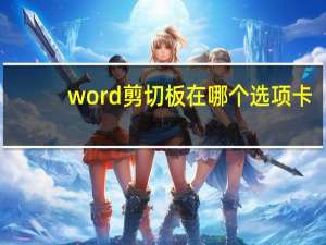 word剪切板在哪个选项卡（word剪切板）