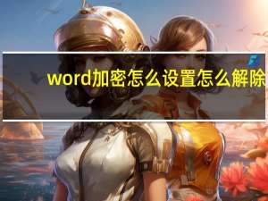 word加密怎么设置怎么解除（word加密怎么设置）