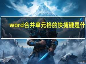 word合并单元格的快捷键是什么（word合并单元格的快捷键是什么）