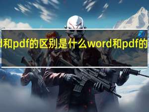 word和pdf的区别是什么 word和pdf的区别是什么