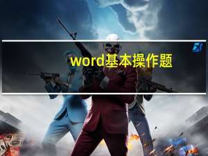 word基本操作题（word基本操作）